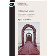Productive failure Writing queer transnational South Asian art histories by Kantilal Patel, Alpesh, 9781784992545