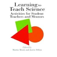Learning to Teach Science : Activities for Student Teachers and Mentors by Monk, Martin; Dillon, Justin, 9780203392546