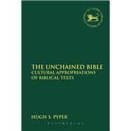 The Unchained Bible Cultural Appropriations of Biblical Texts by Pyper, Hugh S., 9780567652546