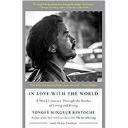 In Love with the World A Monk's Journey Through the Bardos of Living and Dying by Mingyur Rinpoche, Yongey; Tworkov, Helen, 9780525512547