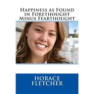 Happiness As Found in Forethought Minus Fearthought by Fletcher, Horace, 9781511482547