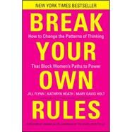 Break Your Own Rules How to Change the Patterns of Thinking that Block Women's Paths to Power by Flynn, Jill; Heath, Kathryn; Holt, Mary Davis, 9781118062548