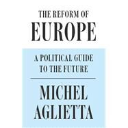 The Reform of Europe A Political Guide to the Future by AGLIETTA, MICHEL, 9781786632548