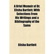 A Brief Memoir of Dr. Elisha Bartlett: With Selections from His Writings and a Bibliography of the Same by Bartlett, Elisha; Rider, Sidney Smith, 9781154522549