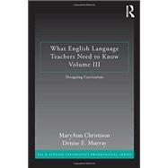 What English Language Teachers Need to Know Volume III: Designing Curriculum by Christison; MaryAnn, 9780415662550