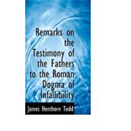 Remarks on the Testimony of the Fathers to the Roman Dogma of Infallibility by Todd, James Henthorn, 9780554572550