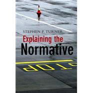 Explaining the Normative by Turner, Stephen P., 9780745642550