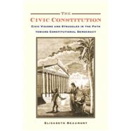 The Civic Constitution Civic Visions and Struggles in the Path toward Constitutional Democracy by Beaumont, Elizabeth, 9780190692551