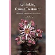 Rethinking Trauma Treatment Attachment, Memory Reconsolidation, and Resilience by Armstrong, Courtney, 9780393712551