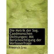 Die Metrik der Sog Caedmonschen Dichtungen : Mit BerAandfrac14;cksichtigung der Verfasserfrage by Graz, Friedrich, 9780554702551