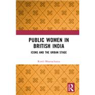 Public Women in British India: Icons and the Urban Stage by Bhattacharya; Rimli, 9781138282551