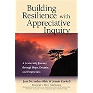 Building Resilience with Appreciative Inquiry ALeadership Journey through Hope, Despair, and Forgiveness by Mcarthur-Blair, Joan; Cockell, Jeanie; Cooperrider, David, 9781523082551