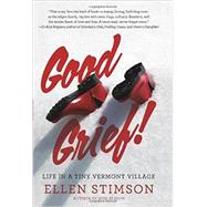 Good Grief Life in a Tiny Vermont Village by Stimson, Ellen, 9781581572551