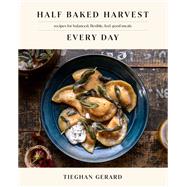 Half Baked Harvest Every Day Recipes for Balanced, Flexible, Feel-Good Meals: A Cookbook by Gerard, Tieghan, 9780593232552