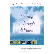 Seeing Through Places Reflections on Geography and Identity by Gordon, Mary, 9780684862552