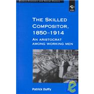 The Skilled Compositor, 18501914: An Aristocrat Among Working Men by Duffy,Patrick, 9780754602552