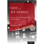 Not in My Family German Memory and Responsibility After the Holocaust by Frie, Roger, 9780199372553