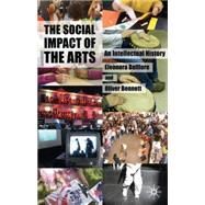The Social Impact of the Arts An Intellectual History by Belfiore, Eleonora; Bennett, Oliver, 9780230572553