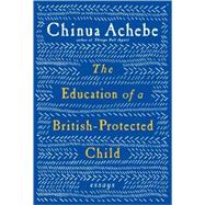 The Education of a British-Protected Child by Achebe, Chinua, 9780307272553