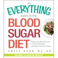 The Everything Guide to the Blood Sugar Diet: Balance Your Blood Sugar Levels to Reduce Inflammation, Lose Weight, and Prevent Disease by Barr, Emily, 9781440592553