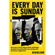 Every Day Is Sunday How Jerry Jones, Robert Kraft, and Roger Goodell turned the NFL into a Cultural & Economic Juggernaut by Belson, Ken, 9781538772553