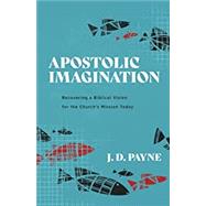 Apostolic Imagination: Recovering a Biblical Vision for the Churchs Mission Today by J. D. Payne, 9781540962553