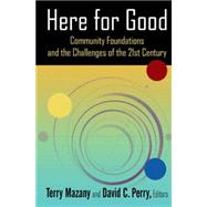 Here for Good: Community Foundations and the Challenges of the 21st Century: Community Foundations and the Challenges of the 21st Century by Mazany; Terry, 9780765642554