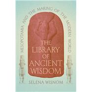 The Library of Ancient Wisdom: Mesopotamia and the Making of the Modern World by Selena Wisnom, 9780226822556