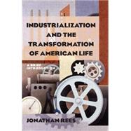 Industrialization and the Transformation of American Life: A Brief Introduction: A Brief Introduction by Rees; Jonathan, 9780765622556