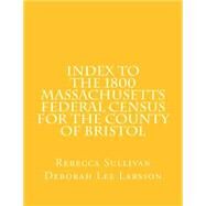 Index to the 1800 Massachusetts Federal Census for the County of Bristol by Sullivan, Rebecca; Larsson, Deborah Lee, 9781502792556