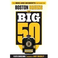 The Big 50: Boston Bruins The Men and Moments that Made the Boston Bruins by Shinzawa, Fluto, 9781629372556