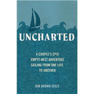 Uncharted A Couple's Epic Empty-Nest Adventure Sailing from One Life to Another by Seely, Kim Brown, 9781632172556