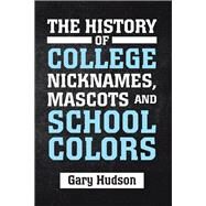 The History of College Nicknames, Mascots and School Colors by Hudson, Gary, 9781796072556