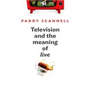 Television and the Meaning of 'Live' An Enquiry into the Human Situation by Scannell, Paddy, 9780745662558