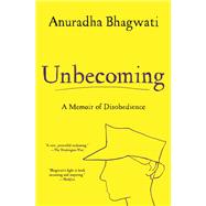 Unbecoming A Memoir of Disobedience by Bhagwati, Anuradha, 9781501162558