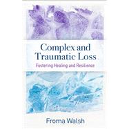 Complex and Traumatic Loss Fostering Healing and Resilience by Walsh, Froma, 9781462552559
