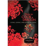 How to Cook a Dragon Living, Loving, and Eating in China by Furiya, Linda, 9781580052559