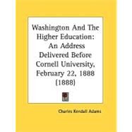 Washington and the Higher Education : An Address Delivered Before Cornell University, February 22, 1888 (1888) by Adams, Charles Kendall, 9780548842560