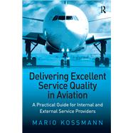 Delivering Excellent Service Quality in Aviation: A Practical Guide for Internal and External Service Providers by Kossmann,Mario, 9781138262560