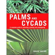 Palms and Cycads A Complete Guide to Selecting, Growing and Propagating by Squire, David, 9781883052560