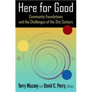 Here for Good: Community Foundations and the Challenges of the 21st Century: Community Foundations and the Challenges of the 21st Century by Mazany; Terry, 9780765642561