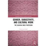 Gender, Subjectivity, and Cultural Work: The Classical Music Profession by Scharff; Christina, 9781138942561