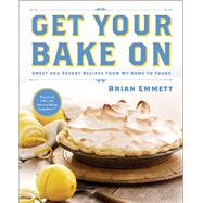 Get Your Bake On Sweet and Savory Recipes from My Home to Yours by Emmett, Brian, 9781476772561