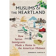 Muslims of the Heartland: How Syrian Immigrants Made a Home in the American Midwest by Curtis IV, Edward E, 9781479812561
