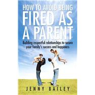 How to Avoid Being Fired As a Parent by Bailey, Jenny, 9781482852561