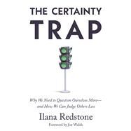 The Certainty Trap Why We Need to Question Ourselves Moreand How We Can Judge Others Less by Walsh, Joe; Redstone, Ilana, 9781634312561
