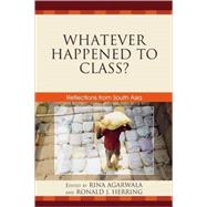Whatever Happened to Class? Reflections from South Asia by Agarwala, Rina; Herring, Ronald J.; Candland, Christopher; Chibber, Vivek; Fernandes, Leela; Harriss, John; Heller, Patrick; Teitelbaum, Emmanuel, 9780739132562