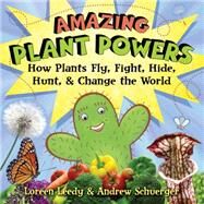 Amazing Plant Powers How Plants Fly, Fight, Hide, Hunt, and Change the World by Leedy, Loreen; Schuerger, Andrew, 9780823422562