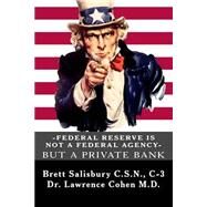 Federal Reserve Is Not a Federal Agency but a Private Bank by Salisbury, Brett; Cohen, Lawrence, M.d., 9781502492562