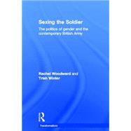 Sexing the Soldier: The Politics of Gender and the Contemporary British Army by Woodward; Rachel, 9780415392563